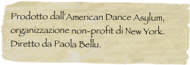 Prodotto dall'American Dance Asylum, organizzazione non-profit di New York.Diretto da Paola Bellu.